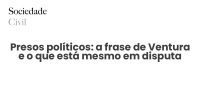 Presos políticos: a frase de Ventura e o que está mesmo em disputa - Sociedade Civil