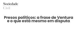 Presos políticos: a frase de Ventura e o que está mesmo em disputa - Sociedade Civil