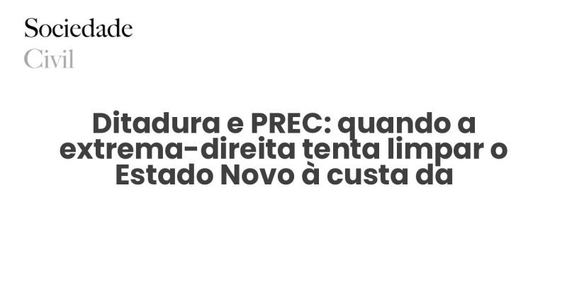Ditadura e PREC: quando a extrema-direita tenta limpar o Estado Novo à custa da descolonização - Sociedade Civil