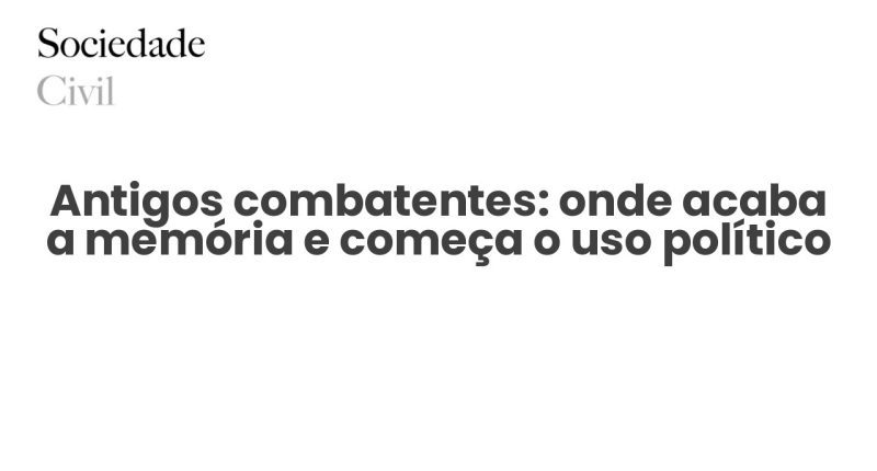 Antigos combatentes: onde acaba a memória e começa o uso político - Sociedade Civil