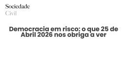 Democracia em risco: o que 25 de Abril 2026 nos obriga a ver - Sociedade Civil