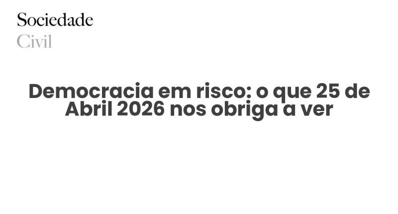 Democracia em risco: o que 25 de Abril 2026 nos obriga a ver - Sociedade Civil