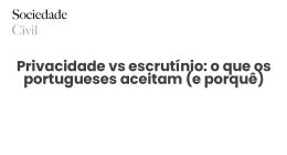 Privacidade vs escrutínio: o que os portugueses aceitam (e porquê) - Sociedade Civil