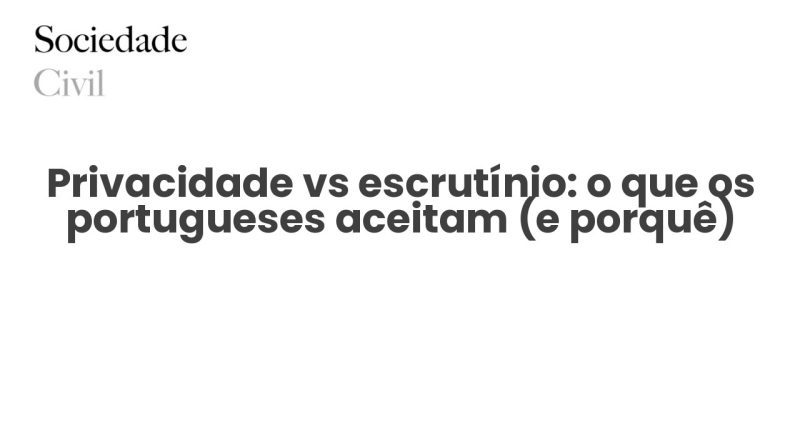 Privacidade vs escrutínio: o que os portugueses aceitam (e porquê) - Sociedade Civil