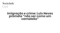 Imigração e crime: Luís Neves promete “não ser como um camaleão” - Sociedade Civil