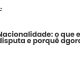 Lei da Nacionalidade: o que está em disputa e porquê agora - Sociedade Civil
