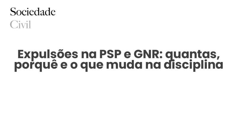 Expulsões na PSP e GNR: quantas, porquê e o que muda na disciplina - Sociedade Civil
