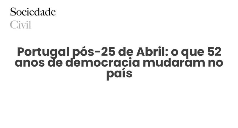 Portugal pós-25 de Abril: o que 52 anos de democracia mudaram no país - Sociedade Civil