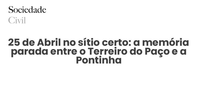25 de Abril no sítio certo: a memória parada entre o Terreiro do Paço e a Pontinha - Sociedade Civil