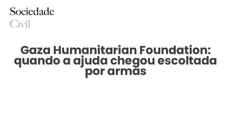 Gaza Humanitarian Foundation: quando a ajuda chegou escoltada por armas - Sociedade Civil