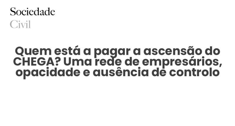 Quem está a pagar a ascensão do CHEGA? Uma rede de empresários, opacidade e ausência de controlo - Sociedade Civil