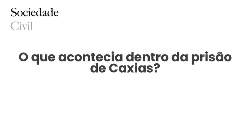 O que acontecia dentro da prisão de Caxias? - Sociedade Civil