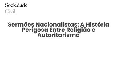 Sermões Nacionalistas: A História Perigosa Entre Religião e Autoritarismo - Sociedade Civil