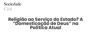 Religião ao Serviço do Estado? A “Domesticação de Deus” na Política Atual - Sociedade Civil