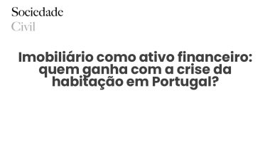 Imobiliário como ativo financeiro: quem ganha com a crise da habitação em Portugal? - Sociedade Civil