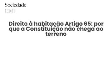 Direito à habitação Artigo 65: por que a Constituição não chega ao terreno - Sociedade Civil