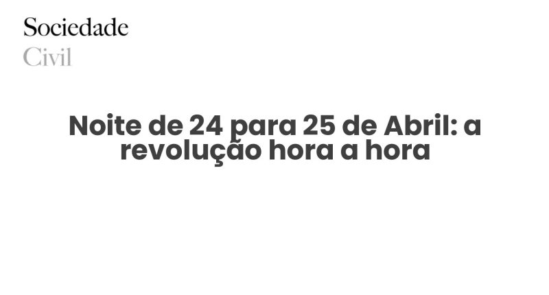 Noite de 24 para 25 de Abril: a revolução hora a hora - Sociedade Civil