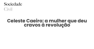 Celeste Caeiro: a mulher que deu cravos à revolução - Sociedade Civil