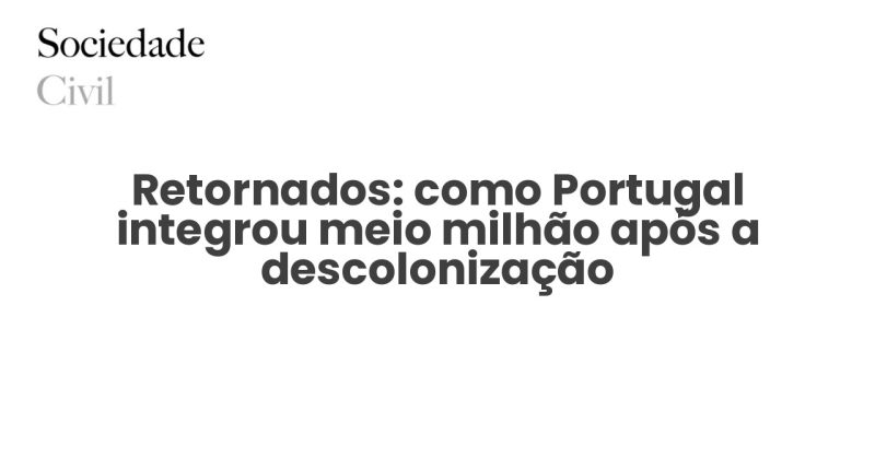 Retornados: como Portugal integrou meio milhão após a descolonização - Sociedade Civil