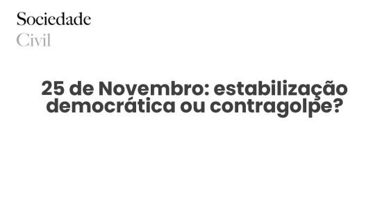 25 de Novembro: estabilização democrática ou contragolpe? - Sociedade Civil