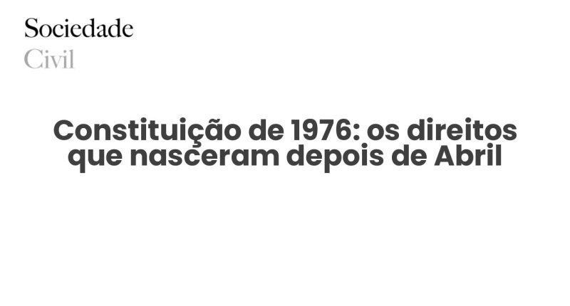 Constituição de 1976: os direitos que nasceram depois de Abril - Sociedade Civil