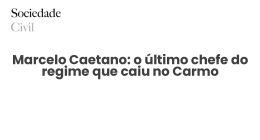 Marcelo Caetano: o último chefe do regime que caiu no Carmo - Sociedade Civil