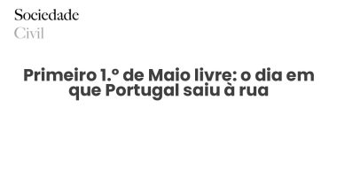 Primeiro 1.º de Maio livre: o dia em que Portugal saiu à rua - Sociedade Civil