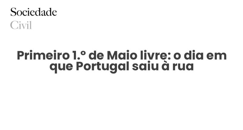 Primeiro 1.º de Maio livre: o dia em que Portugal saiu à rua - Sociedade Civil
