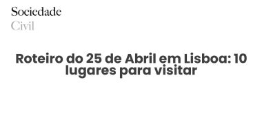Roteiro do 25 de Abril em Lisboa: 10 lugares para visitar - Sociedade Civil
