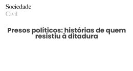 Presos políticos: histórias de quem resistiu à ditadura - Sociedade Civil