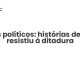 Presos políticos: histórias de quem resistiu à ditadura - Sociedade Civil