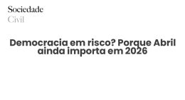 Democracia em risco? Porque Abril ainda importa em 2026 - Sociedade Civil