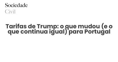 Tarifas de Trump: o que mudou (e o que continua igual) para Portugal - Sociedade Civil