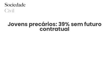 Jovens precários: 39% sem futuro contratual - Sociedade Civil