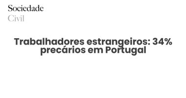 Trabalhadores estrangeiros: 34% precários em Portugal - Sociedade Civil