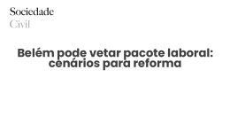 Belém pode vetar pacote laboral: cenários para reforma - Sociedade Civil