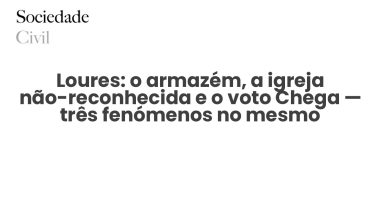 Loures: o armazém, a igreja não-reconhecida e o voto Chega — três fenómenos no mesmo território, sem ligação documentada entre eles - Sociedade Civil