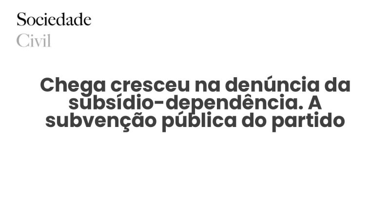Chega cresceu na denúncia da subsídio-dependência. A subvenção pública do partido ultrapassa 5 milhões por ano - Sociedade Civil