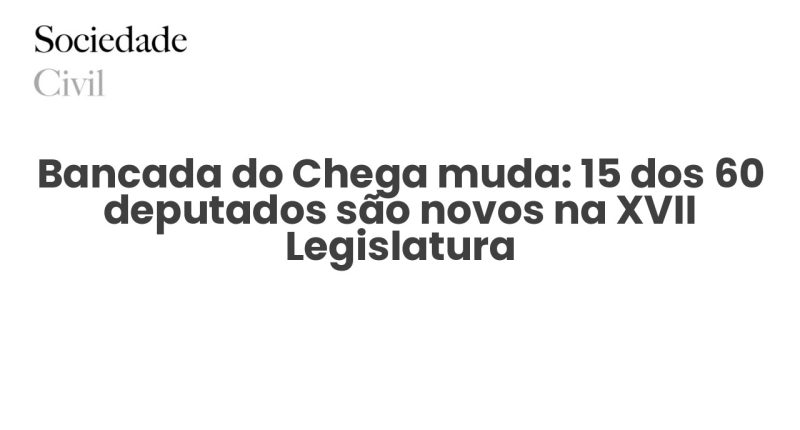Bancada do Chega muda: 15 dos 60 deputados são novos na XVII Legislatura - Sociedade Civil