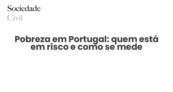 Pobreza em Portugal: quem está em risco e como se mede - Sociedade Civil