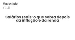 Salários reais: o que sobra depois da inflação e da renda - Sociedade Civil