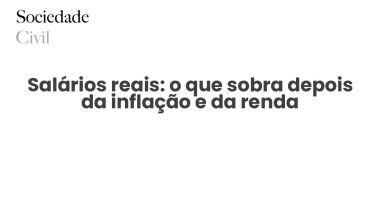 Salários reais: o que sobra depois da inflação e da renda - Sociedade Civil
