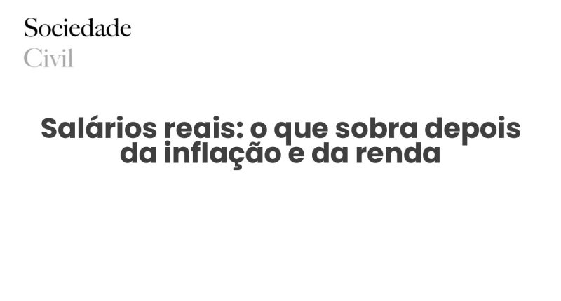 Salários reais: o que sobra depois da inflação e da renda - Sociedade Civil