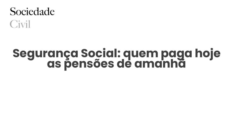 Segurança Social: quem paga hoje as pensões de amanhã - Sociedade Civil