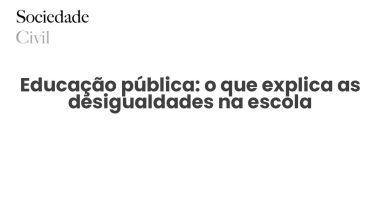 Educação pública: o que explica as desigualdades na escola - Sociedade Civil