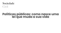 Políticas públicas: como nasce uma lei que muda a sua vida - Sociedade Civil