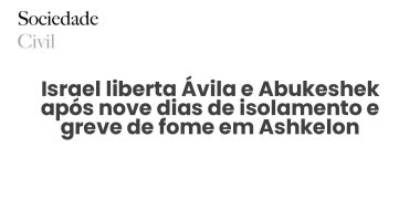 Israel liberta Ávila e Abukeshek após nove dias de isolamento e greve de fome em Ashkelon - Sociedade Civil