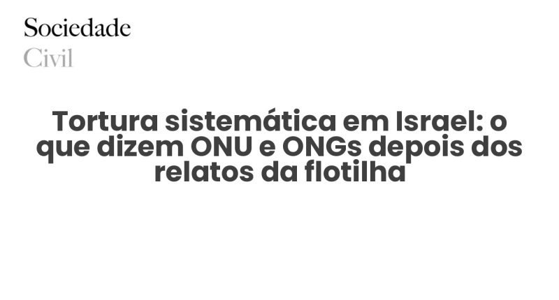 Tortura sistemática em Israel: o que dizem ONU e ONGs depois dos relatos da flotilha - Sociedade Civil