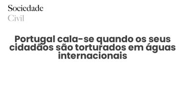 Portugal cala-se quando os seus cidadãos são torturados em águas internacionais - Sociedade Civil