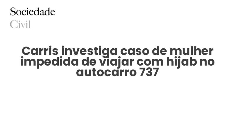 Carris investiga caso de mulher impedida de viajar com hijab no autocarro 737 - Sociedade Civil